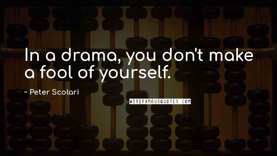 Peter Scolari Quotes: In a drama, you don't make a fool of yourself.