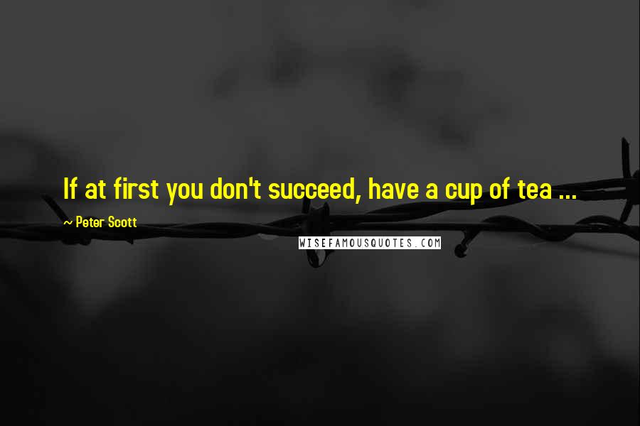 Peter Scott Quotes: If at first you don't succeed, have a cup of tea ...