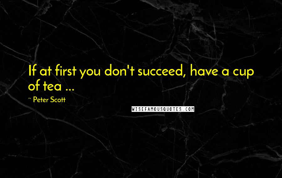 Peter Scott Quotes: If at first you don't succeed, have a cup of tea ...