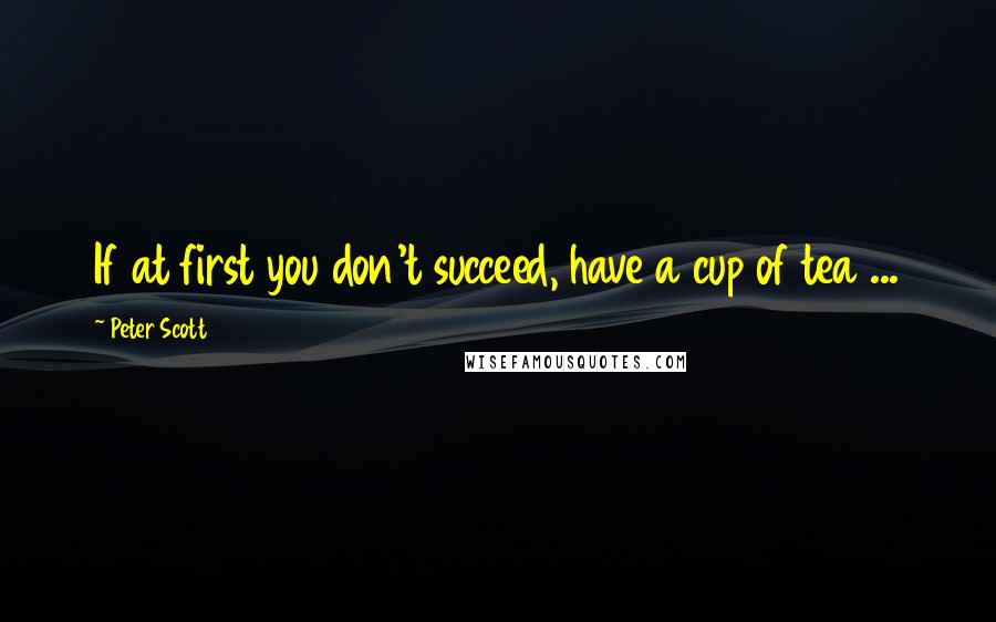 Peter Scott Quotes: If at first you don't succeed, have a cup of tea ...