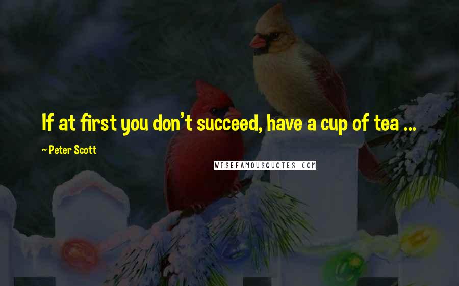 Peter Scott Quotes: If at first you don't succeed, have a cup of tea ...