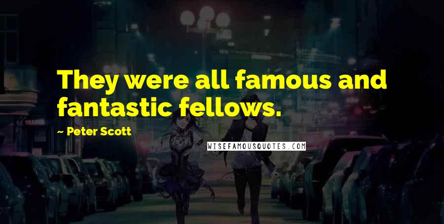 Peter Scott Quotes: They were all famous and fantastic fellows.