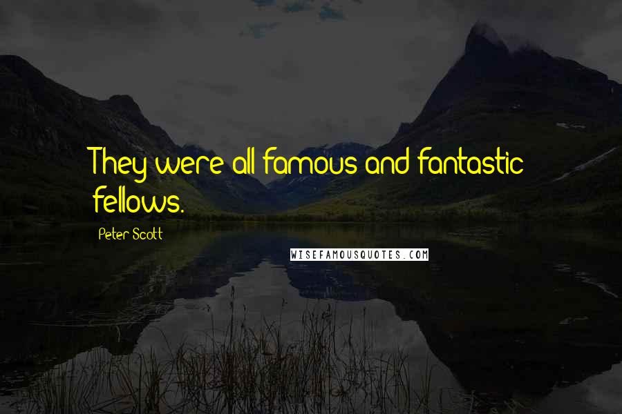 Peter Scott Quotes: They were all famous and fantastic fellows.