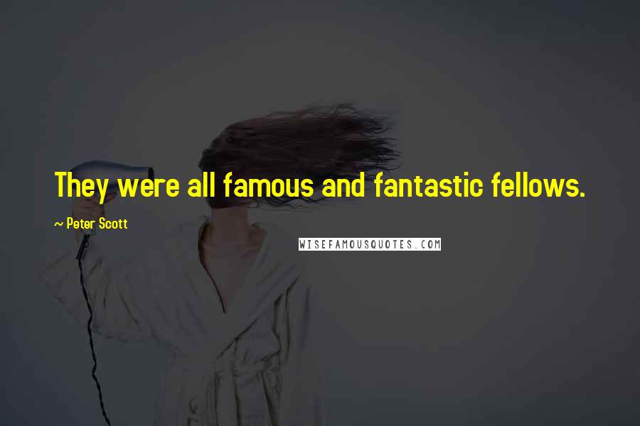 Peter Scott Quotes: They were all famous and fantastic fellows.