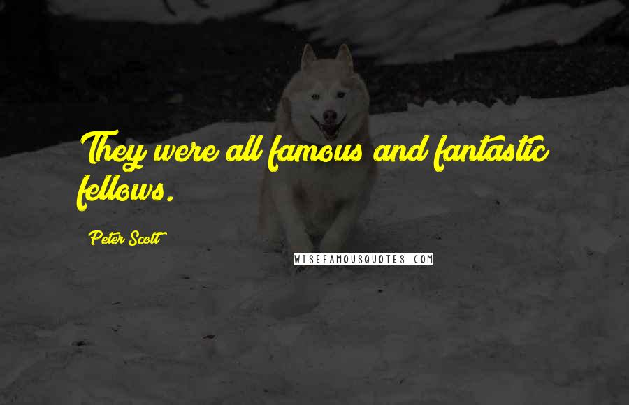 Peter Scott Quotes: They were all famous and fantastic fellows.