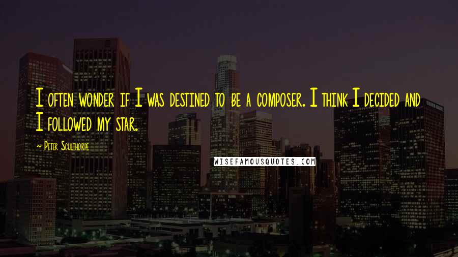 Peter Sculthorpe Quotes: I often wonder if I was destined to be a composer. I think I decided and I followed my star.