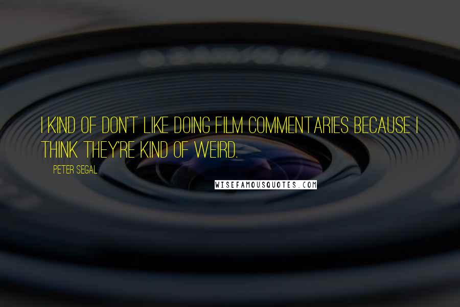 Peter Segal Quotes: I kind of don't like doing film commentaries because I think they're kind of weird.