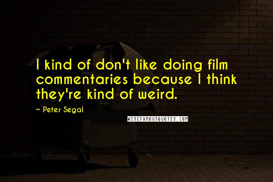 Peter Segal Quotes: I kind of don't like doing film commentaries because I think they're kind of weird.