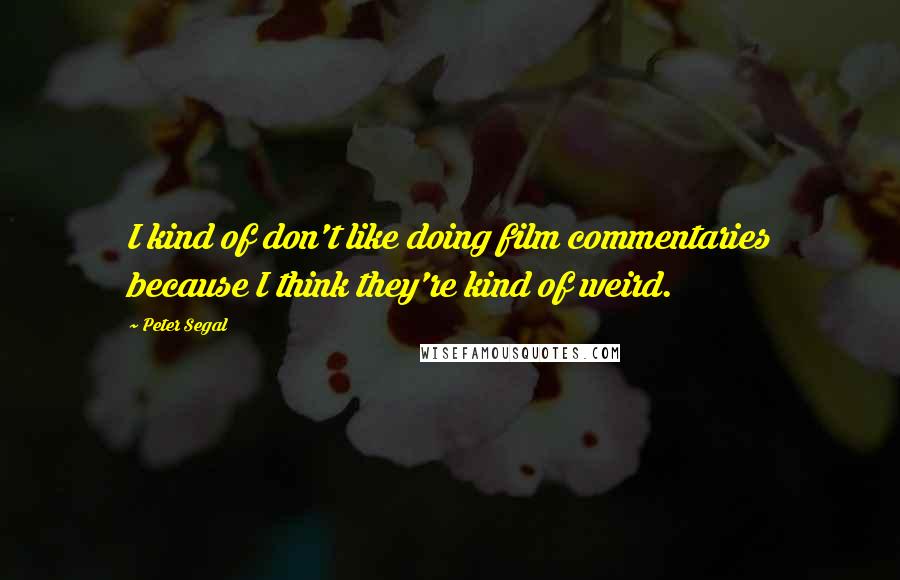 Peter Segal Quotes: I kind of don't like doing film commentaries because I think they're kind of weird.