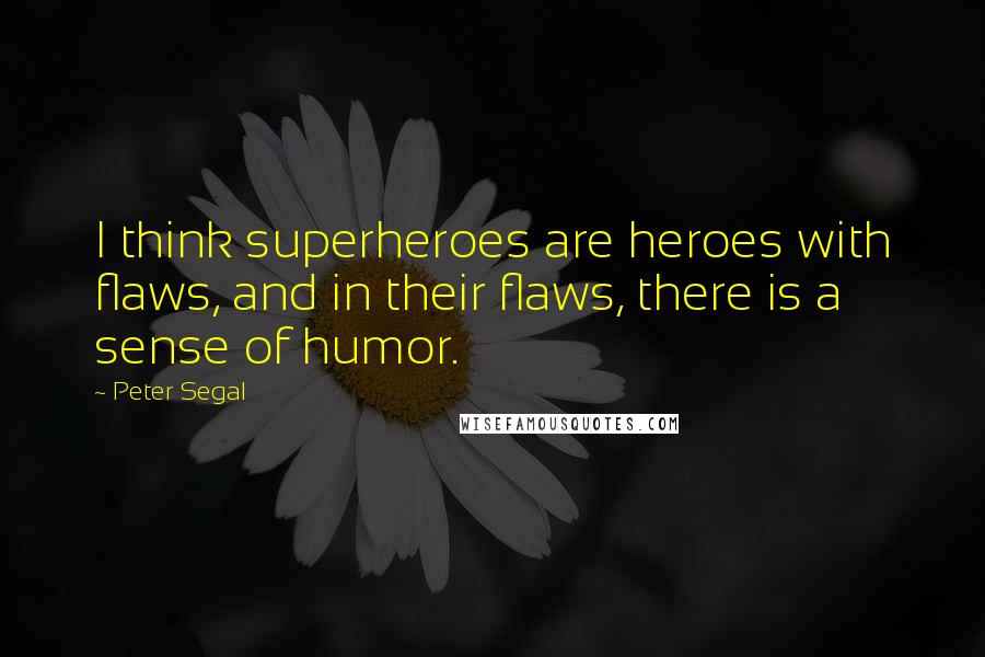 Peter Segal Quotes: I think superheroes are heroes with flaws, and in their flaws, there is a sense of humor.