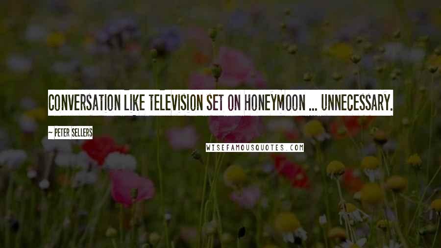 Peter Sellers Quotes: Conversation like television set on honeymoon ... unnecessary.