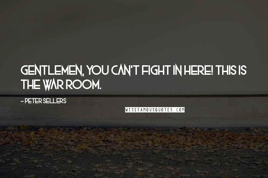 Peter Sellers Quotes: Gentlemen, you can't fight in here! This is the War Room.