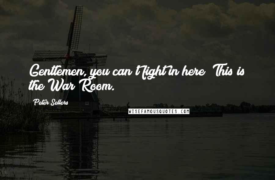 Peter Sellers Quotes: Gentlemen, you can't fight in here! This is the War Room.