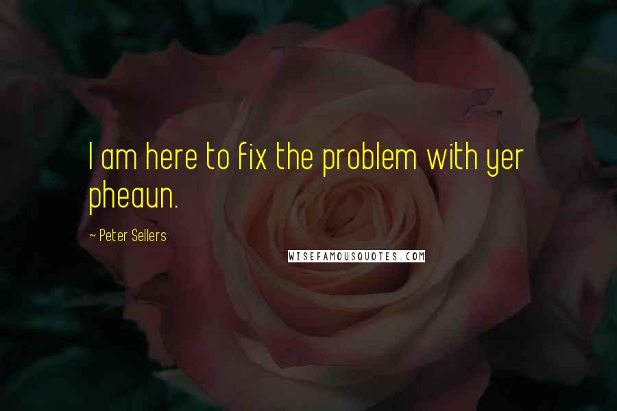 Peter Sellers Quotes: I am here to fix the problem with yer pheaun.
