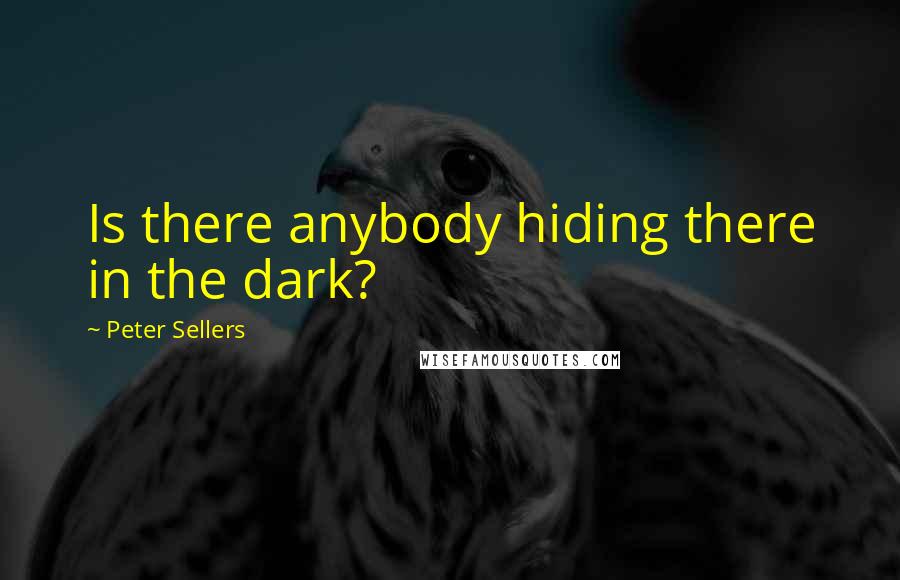 Peter Sellers Quotes: Is there anybody hiding there in the dark?