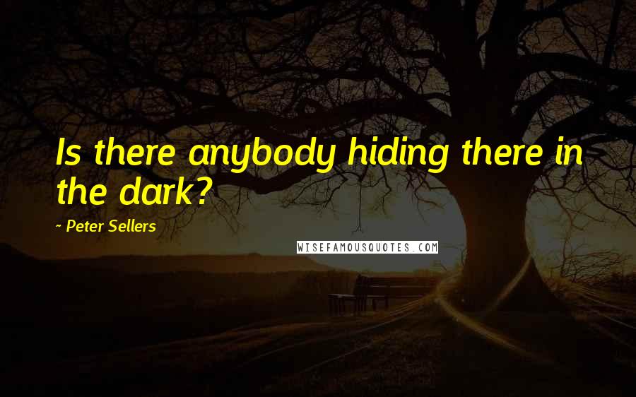 Peter Sellers Quotes: Is there anybody hiding there in the dark?