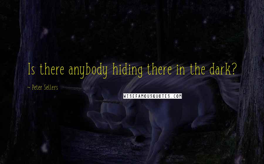 Peter Sellers Quotes: Is there anybody hiding there in the dark?