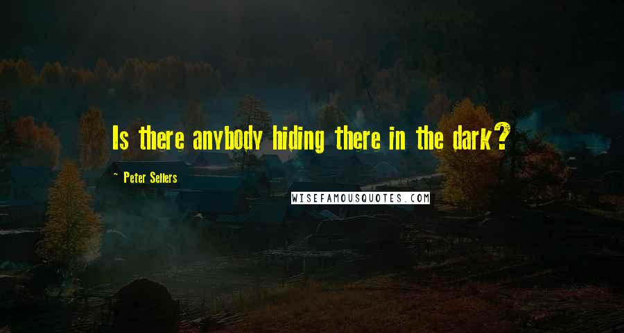 Peter Sellers Quotes: Is there anybody hiding there in the dark?