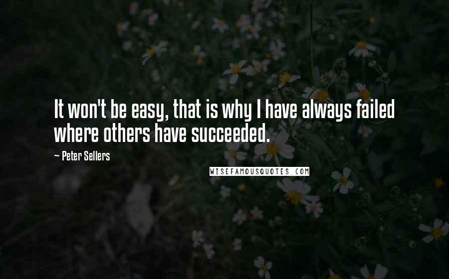 Peter Sellers Quotes: It won't be easy, that is why I have always failed where others have succeeded.