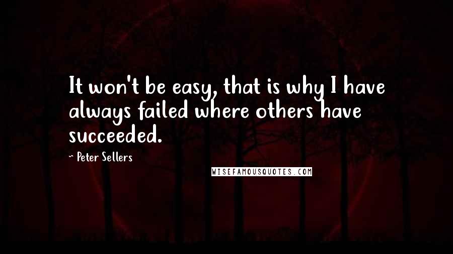 Peter Sellers Quotes: It won't be easy, that is why I have always failed where others have succeeded.