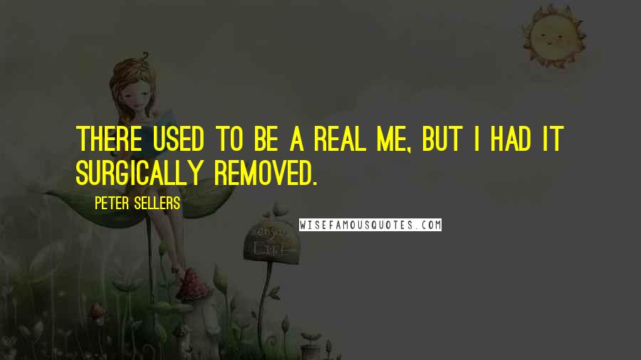 Peter Sellers Quotes: There used to be a real me, but I had it surgically removed.