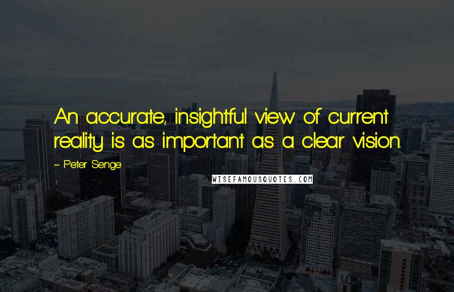 Peter Senge Quotes: An accurate, insightful view of current reality is as important as a clear vision.