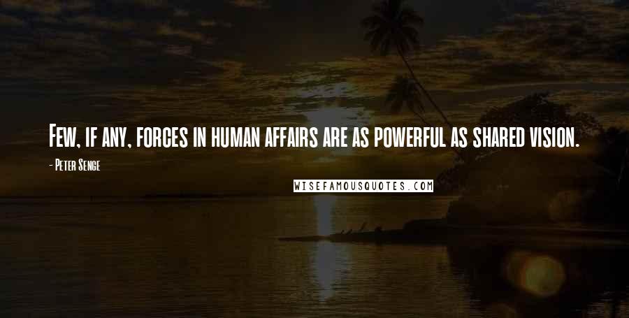 Peter Senge Quotes: Few, if any, forces in human affairs are as powerful as shared vision.