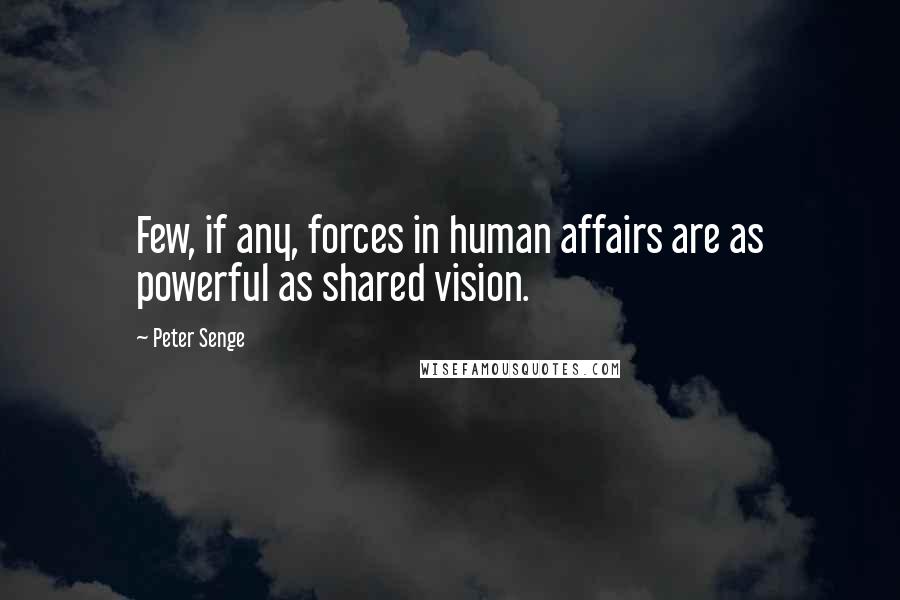 Peter Senge Quotes: Few, if any, forces in human affairs are as powerful as shared vision.