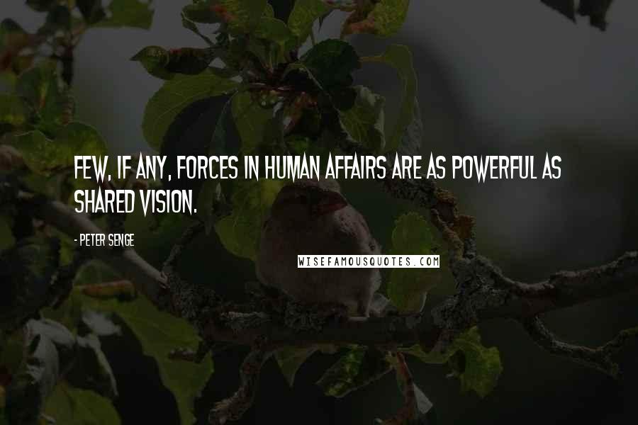 Peter Senge Quotes: Few, if any, forces in human affairs are as powerful as shared vision.