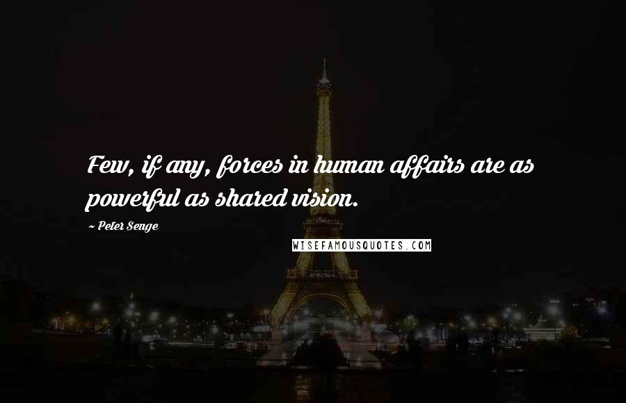 Peter Senge Quotes: Few, if any, forces in human affairs are as powerful as shared vision.