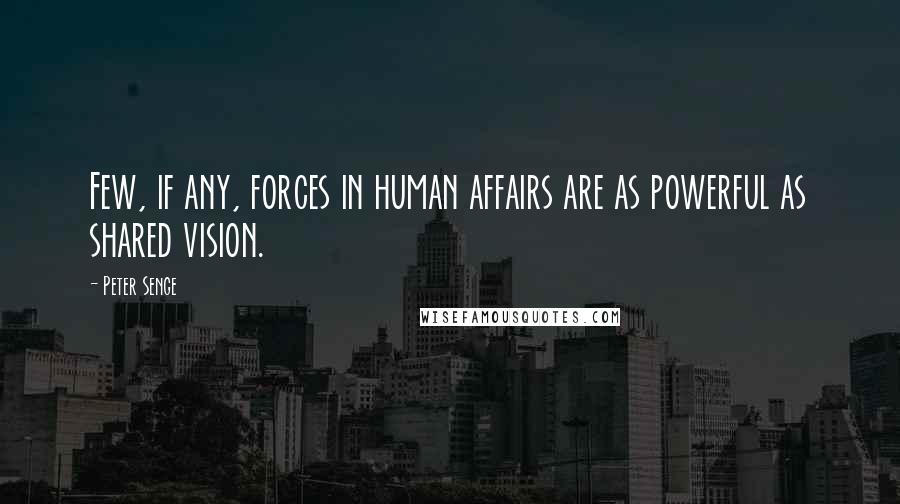 Peter Senge Quotes: Few, if any, forces in human affairs are as powerful as shared vision.