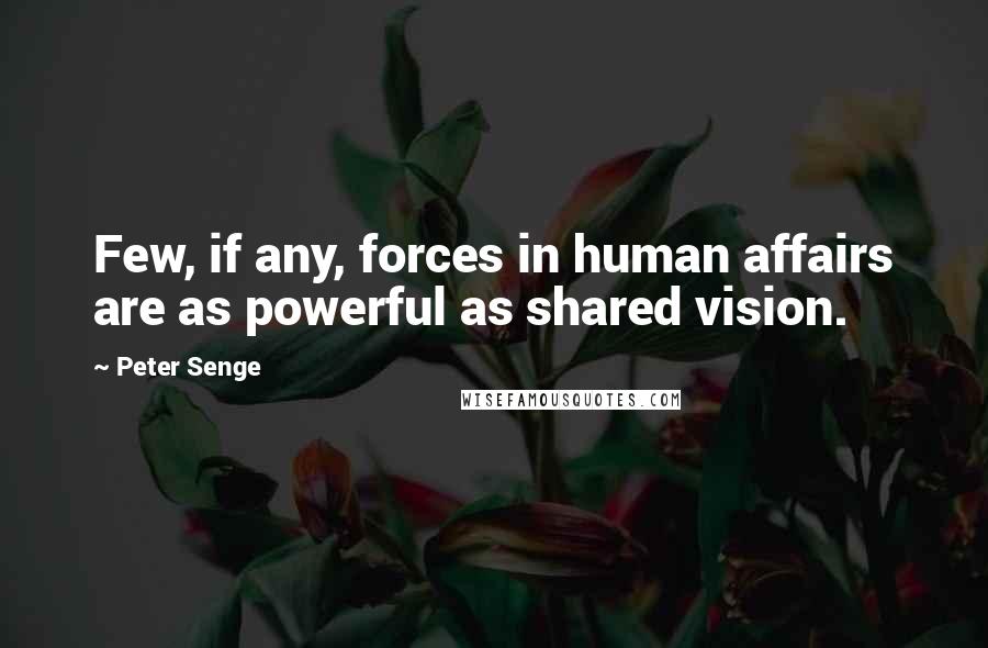 Peter Senge Quotes: Few, if any, forces in human affairs are as powerful as shared vision.