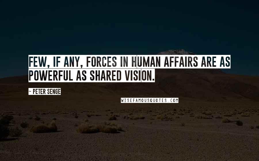 Peter Senge Quotes: Few, if any, forces in human affairs are as powerful as shared vision.