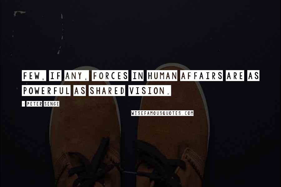 Peter Senge Quotes: Few, if any, forces in human affairs are as powerful as shared vision.