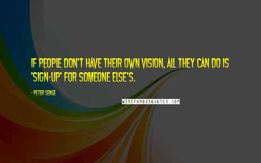 Peter Senge Quotes: If people don't have their own vision, all they can do is 'sign-up' for someone else's.