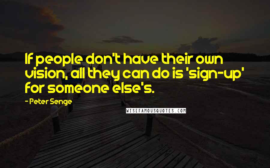 Peter Senge Quotes: If people don't have their own vision, all they can do is 'sign-up' for someone else's.