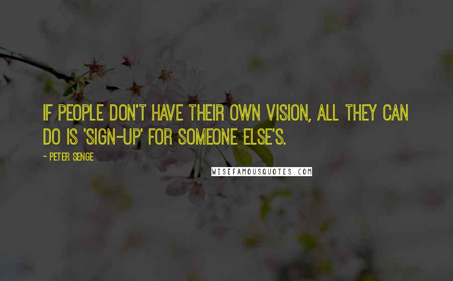 Peter Senge Quotes: If people don't have their own vision, all they can do is 'sign-up' for someone else's.