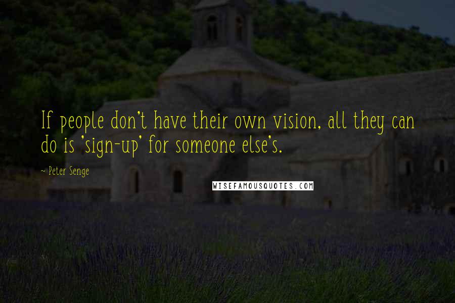 Peter Senge Quotes: If people don't have their own vision, all they can do is 'sign-up' for someone else's.