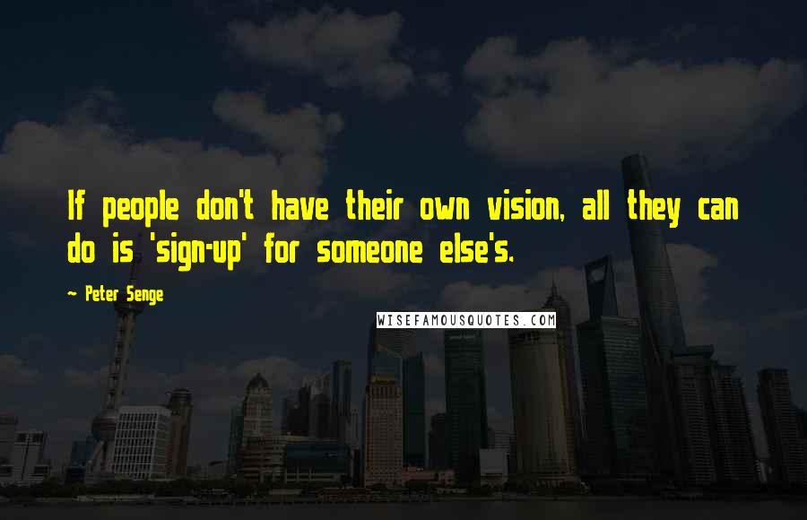 Peter Senge Quotes: If people don't have their own vision, all they can do is 'sign-up' for someone else's.
