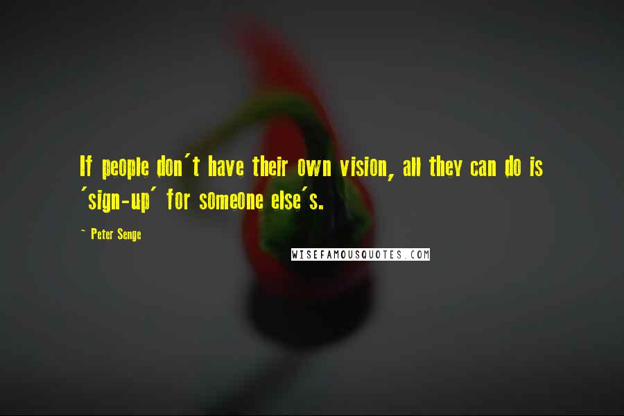 Peter Senge Quotes: If people don't have their own vision, all they can do is 'sign-up' for someone else's.