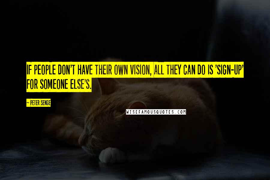 Peter Senge Quotes: If people don't have their own vision, all they can do is 'sign-up' for someone else's.