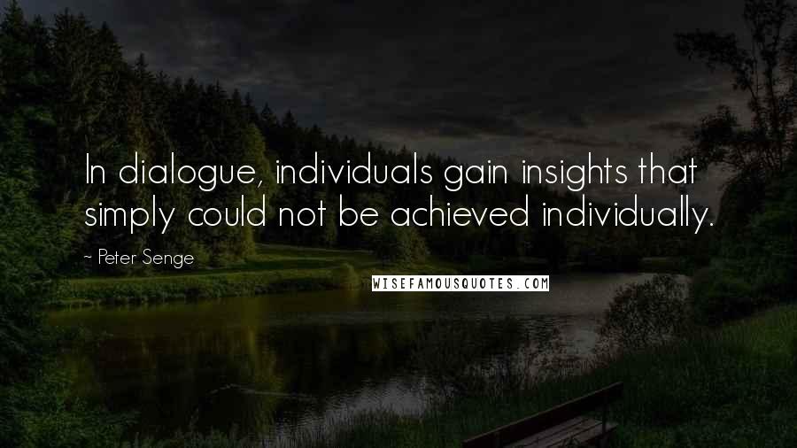 Peter Senge Quotes: In dialogue, individuals gain insights that simply could not be achieved individually.