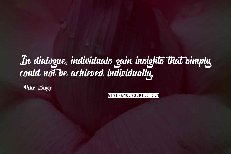 Peter Senge Quotes: In dialogue, individuals gain insights that simply could not be achieved individually.