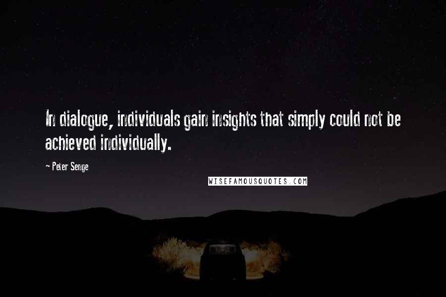 Peter Senge Quotes: In dialogue, individuals gain insights that simply could not be achieved individually.