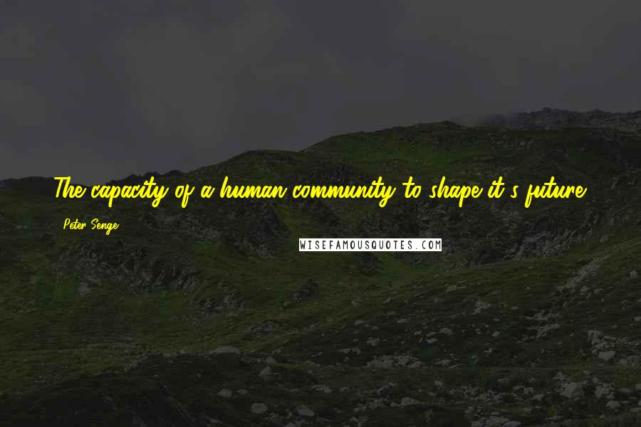 Peter Senge Quotes: The capacity of a human community to shape it's future.