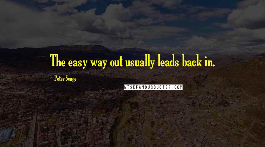 Peter Senge Quotes: The easy way out usually leads back in.