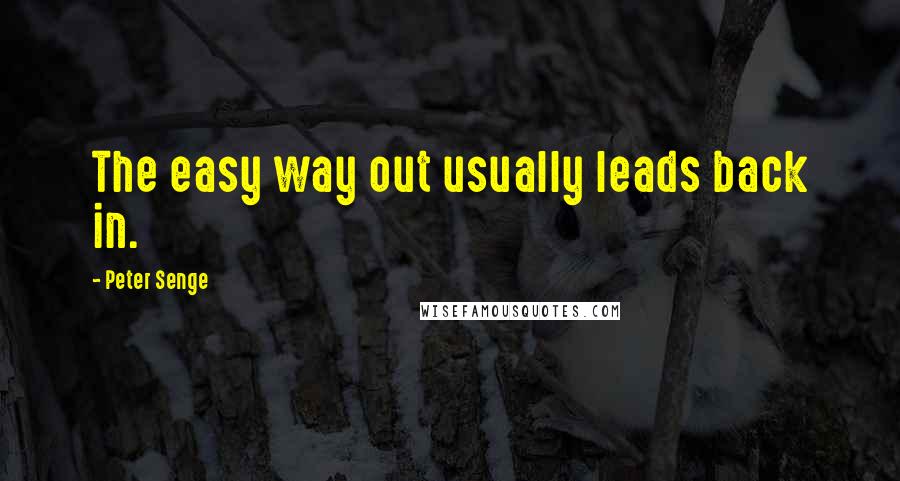 Peter Senge Quotes: The easy way out usually leads back in.