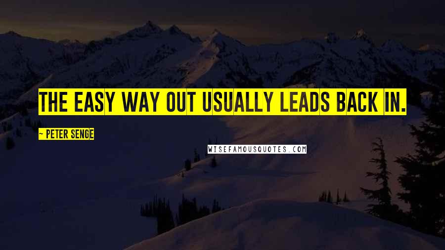 Peter Senge Quotes: The easy way out usually leads back in.