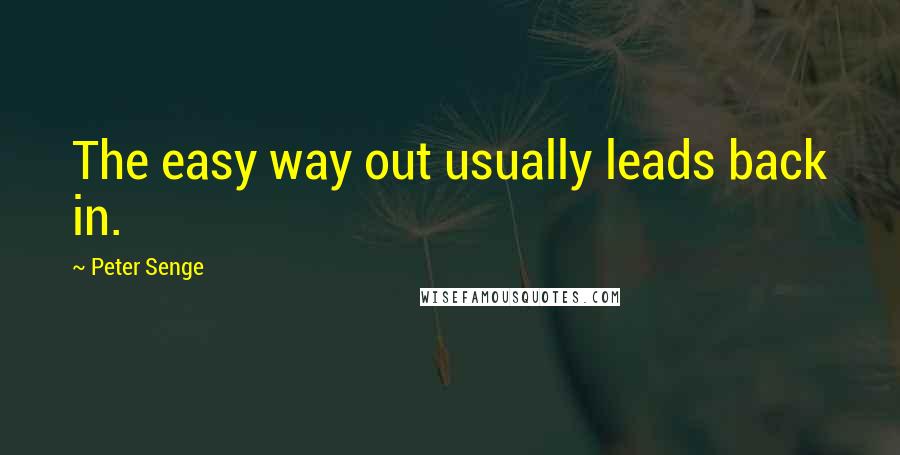 Peter Senge Quotes: The easy way out usually leads back in.