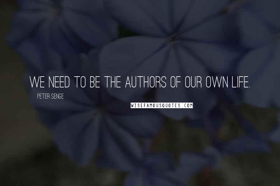 Peter Senge Quotes: We need to be the authors of our own life.